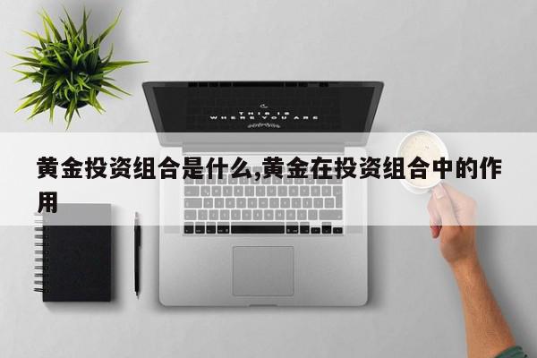 黄金投资组合是什么,黄金在投资组合中的作用